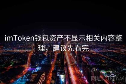 imToken钱包资产不显示相关内容整理，建议先看完