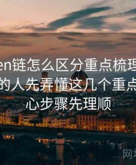 imToken链怎么区分重点梳理，刚开始接触的人先弄懂这几个重点，把核心步骤先理顺