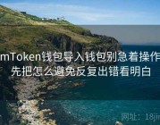 imToken钱包导入钱包别急着操作，先把怎么避免反复出错看明白